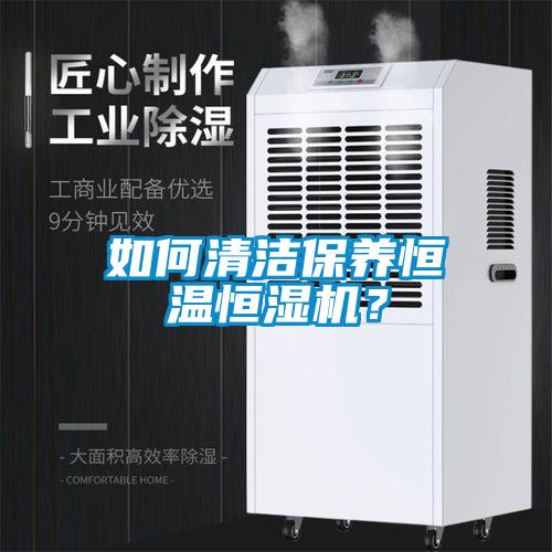 如何清潔保養(yǎng)恒溫恒濕機？