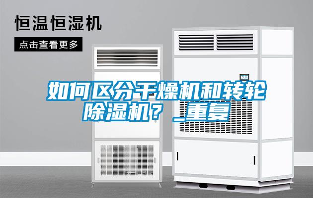 如何區(qū)分干燥機和轉(zhuǎn)輪除濕機？_重復
