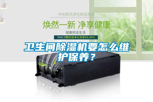 衛(wèi)生間除濕機要怎么維護保養(yǎng)？