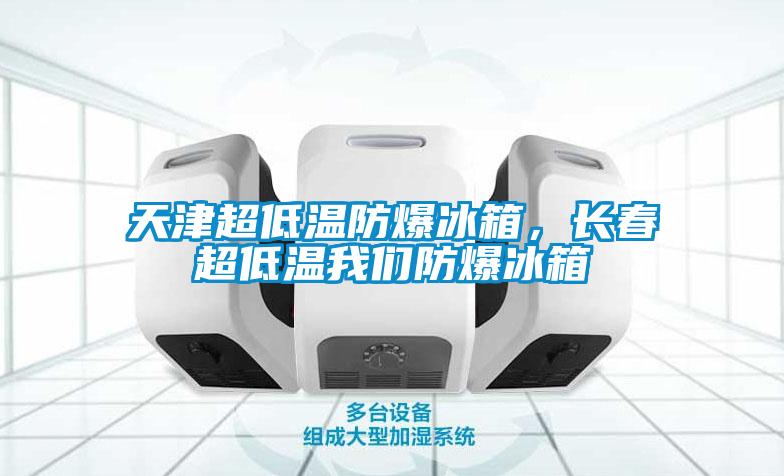 天津超低溫防爆冰箱，長春超低溫我們防爆冰箱