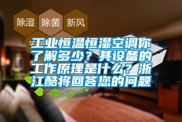 工業(yè)恒溫恒濕空調(diào)你了解多少？其設(shè)備的工作原理是什么？浙江酷將回答您的問題