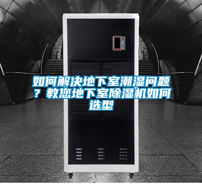 如何解決地下室潮濕問(wèn)題？教您地下室除濕機(jī)如何選型