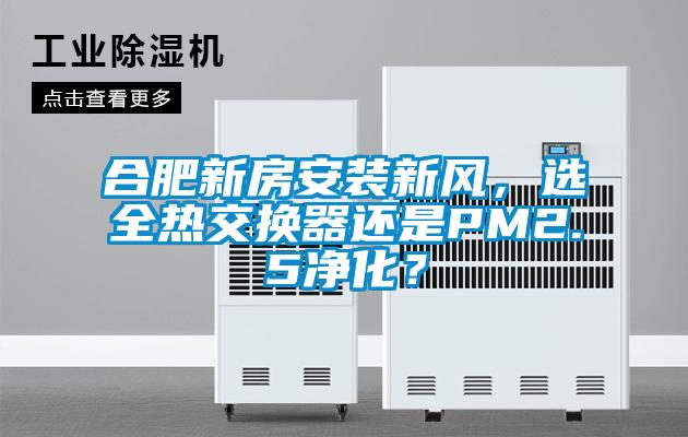 合肥新房安裝新風(fēng)，選全熱交換器還是PM2.5凈化？