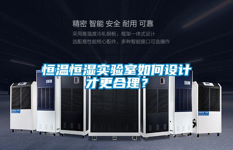 恒溫恒濕實(shí)驗(yàn)室如何設(shè)計(jì)才更合理？