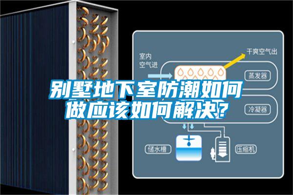 別墅地下室防潮如何做應(yīng)該如何解決？