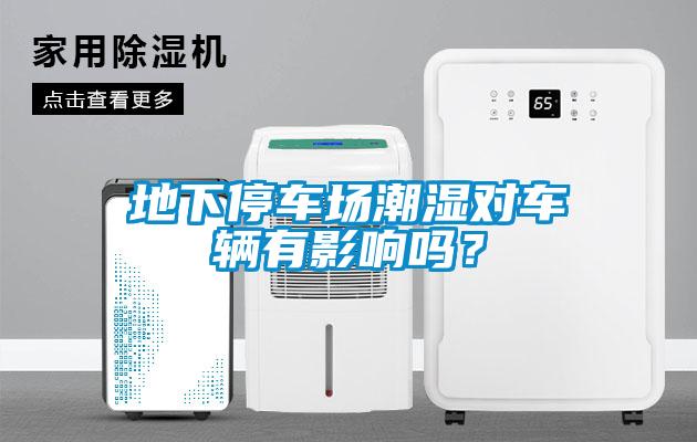 地下停車(chē)場(chǎng)潮濕對(duì)車(chē)輛有影響嗎？