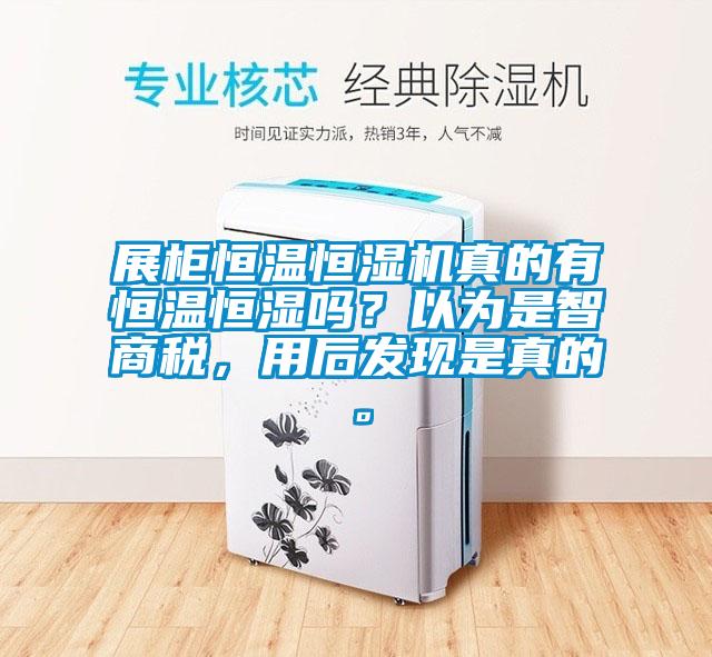 展柜恒溫恒濕機真的有恒溫恒濕嗎？以為是智商稅，用后發(fā)現是真的。