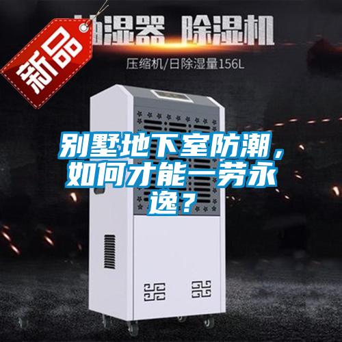 別墅地下室防潮，如何才能一勞永逸？