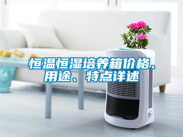 恒溫恒濕培養(yǎng)箱價(jià)格、用途、特點(diǎn)詳述