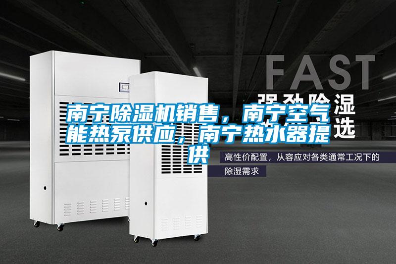 南寧除濕機(jī)銷售，南寧空氣能熱泵供應(yīng)，南寧熱水器提供