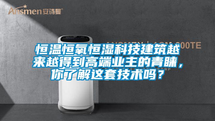 恒溫恒氧恒濕科技建筑越來越得到高端業(yè)主的青睞，你了解這套技術(shù)嗎？