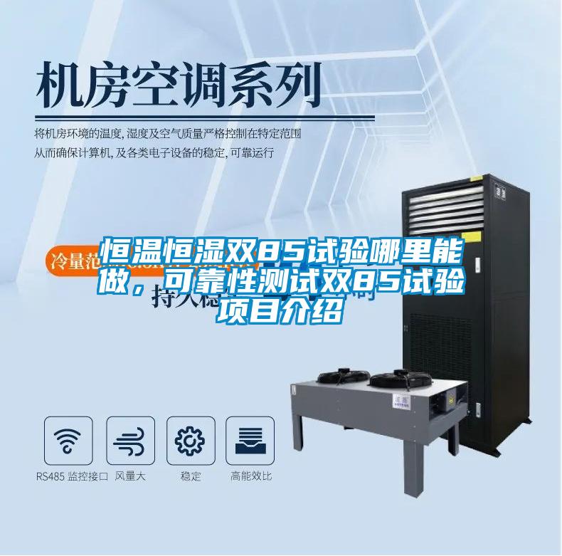 恒溫恒濕雙85試驗哪里能做，可靠性測試雙85試驗項目介紹