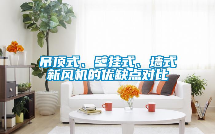 吊頂式、壁掛式、墻式新風機的優(yōu)缺點對比