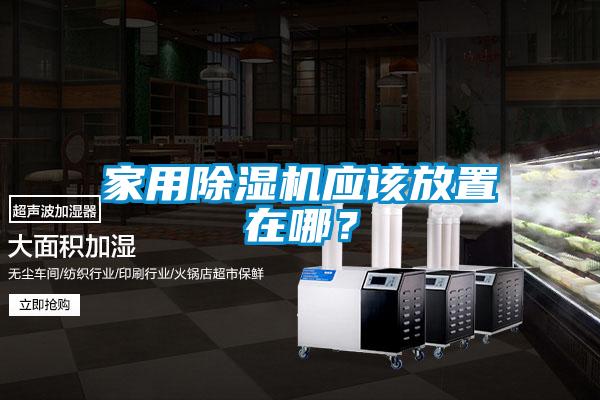 家用除濕機(jī)應(yīng)該放置在哪？