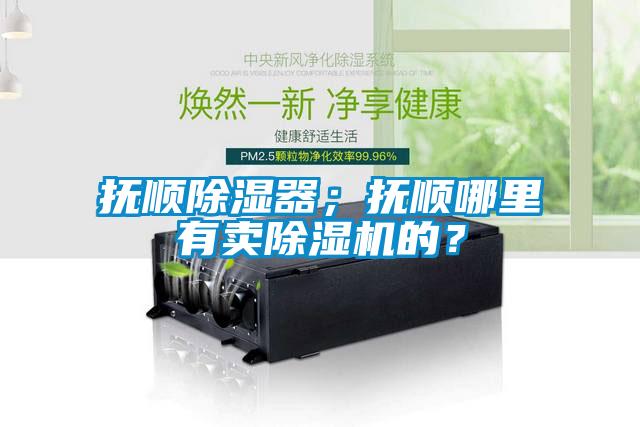 撫順除濕器；撫順哪里有賣除濕機(jī)的？