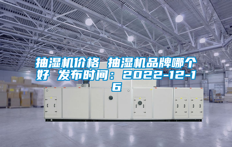 抽濕機(jī)價格 抽濕機(jī)品牌哪個好 發(fā)布時間：2022-12-16