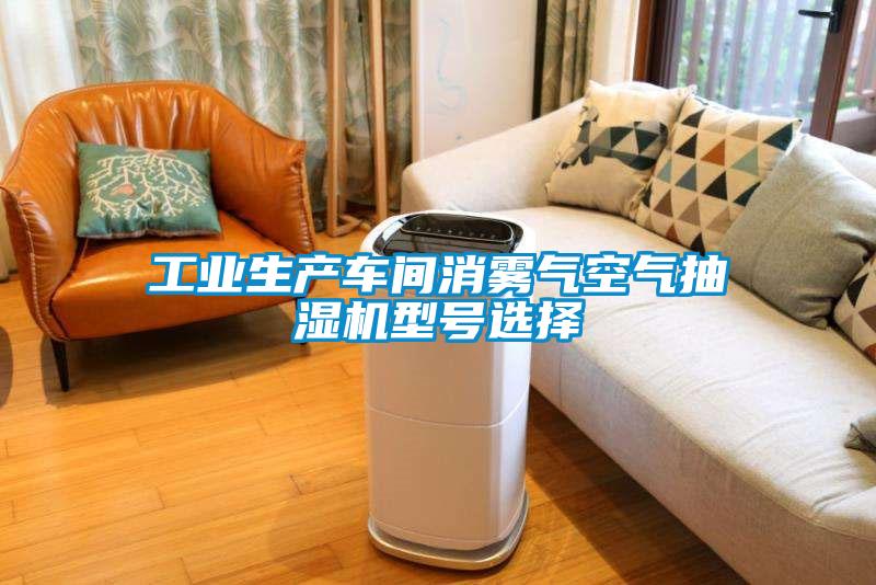 工業(yè)生產(chǎn)車間消霧氣空氣抽濕機型號選擇