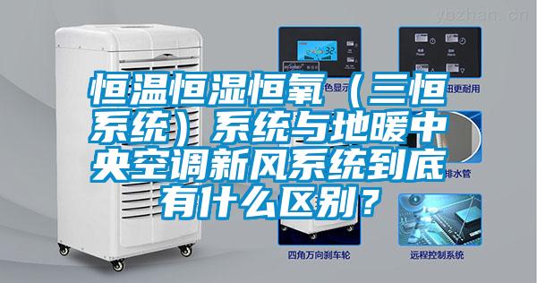 恒溫恒濕恒氧（三恒系統(tǒng)）系統(tǒng)與地暖中央空調(diào)新風(fēng)系統(tǒng)到底有什么區(qū)別？