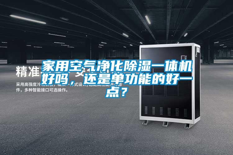 家用空氣凈化除濕一體機(jī)好嗎，還是單功能的好一點(diǎn)？