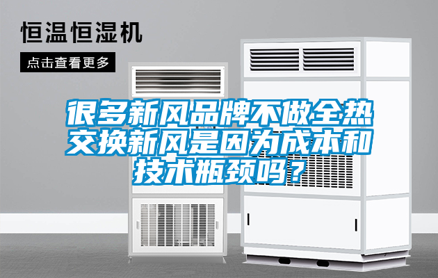 很多新風(fēng)品牌不做全熱交換新風(fēng)是因為成本和技術(shù)瓶頸嗎？