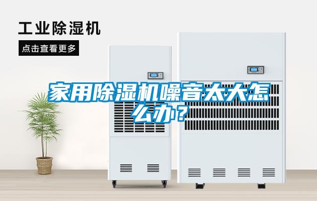 家用除濕機(jī)噪音太大怎么辦？