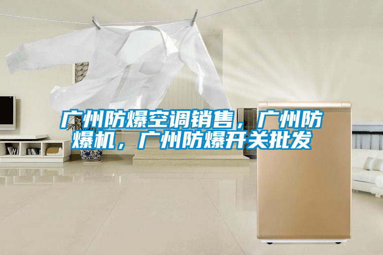 廣州防爆空調(diào)銷售，廣州防爆機，廣州防爆開關(guān)批發(fā)