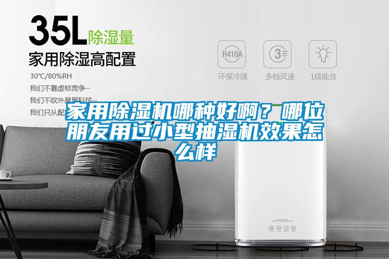 家用除濕機(jī)哪種好?。磕奈慌笥延眠^小型抽濕機(jī)效果怎么樣