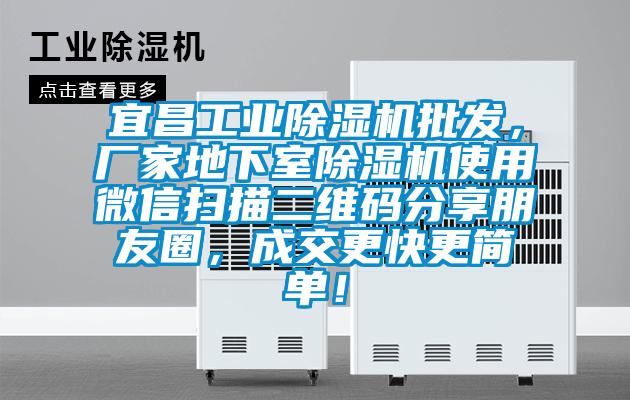 宜昌工業(yè)除濕機(jī)批發(fā)，廠家地下室除濕機(jī)使用微信掃描二維碼分享朋友圈，成交更快更簡單！