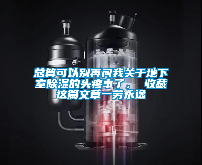 總算可以別再問(wèn)我關(guān)于地下室除濕的頭疼事了， 收藏這篇文章一勞永逸