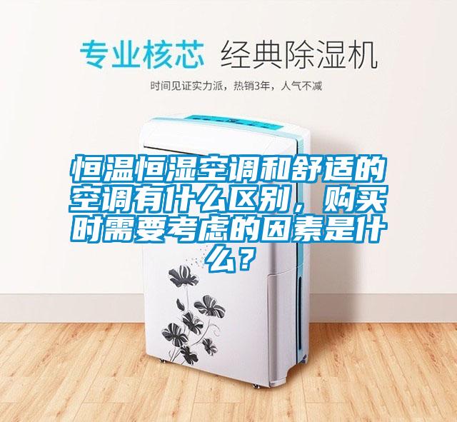 恒溫恒濕空調(diào)和舒適的空調(diào)有什么區(qū)別，購買時需要考慮的因素是什么？