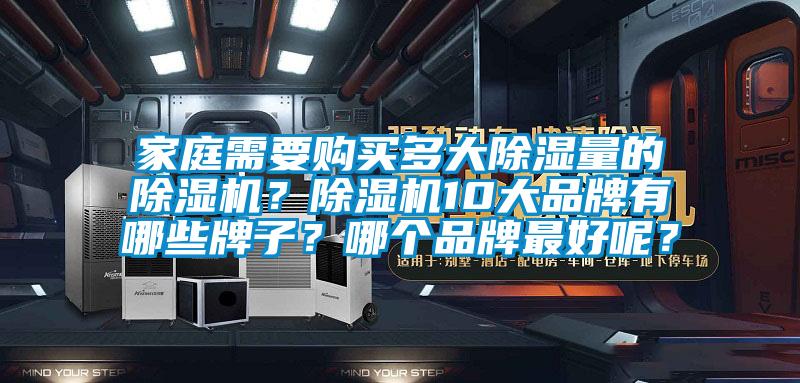 家庭需要購買多大除濕量的除濕機(jī)？除濕機(jī)10大品牌有哪些牌子？哪個(gè)品牌最好呢？