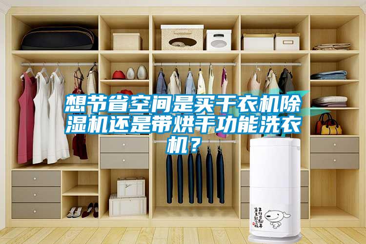 想節(jié)省空間是買(mǎi)干衣機(jī)除濕機(jī)還是帶烘干功能洗衣機(jī)？
