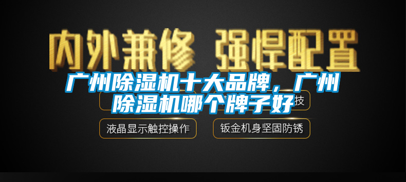 廣州除濕機十大品牌，廣州除濕機哪個牌子好