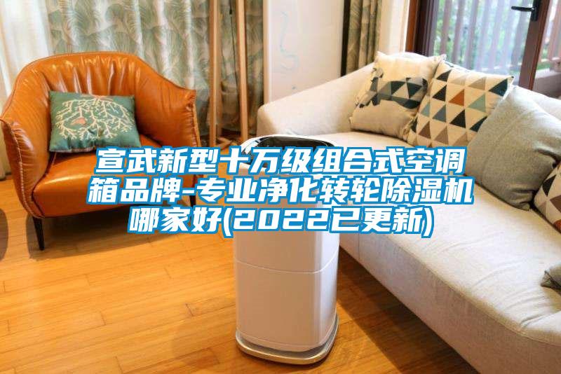 宣武新型十萬(wàn)級(jí)組合式空調(diào)箱品牌-專(zhuān)業(yè)凈化轉(zhuǎn)輪除濕機(jī)哪家好(2022已更新)
