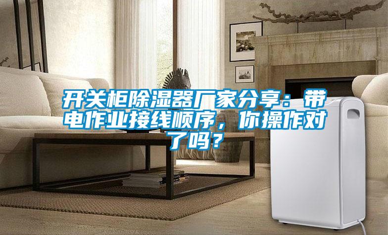 開關柜除濕器廠家分享：帶電作業(yè)接線順序，你操作對了嗎？