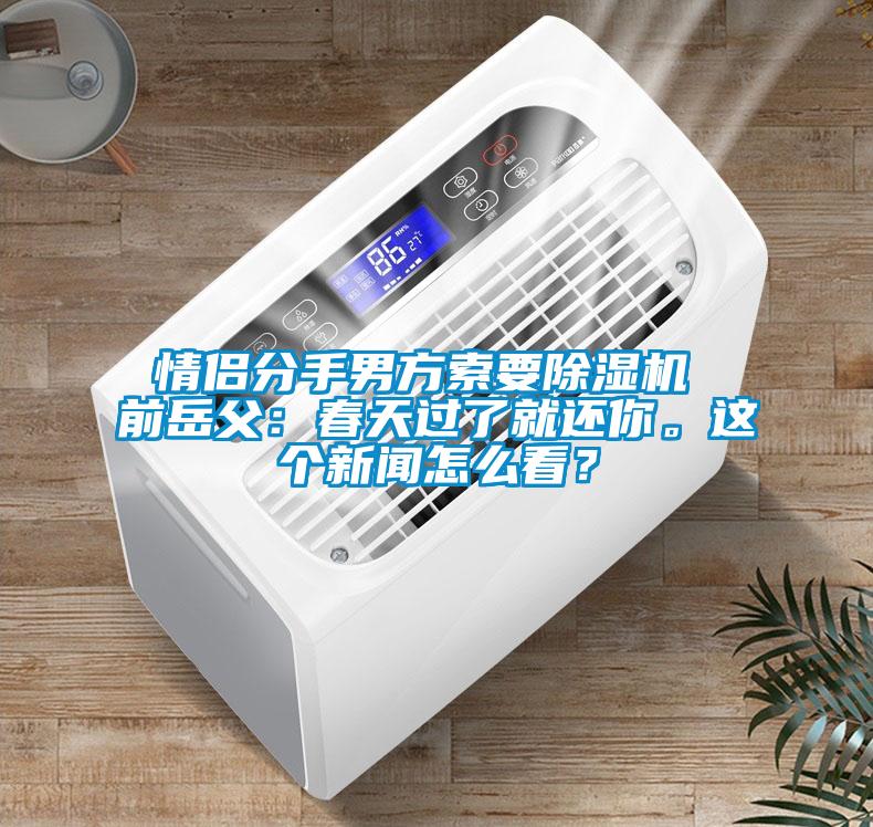 情侶分手男方索要除濕機(jī) 前岳父：春天過了就還你。這個(gè)新聞怎么看？