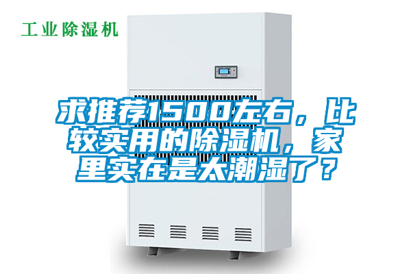 求推薦1500左右，比較實(shí)用的除濕機(jī)，家里實(shí)在是太潮濕了？