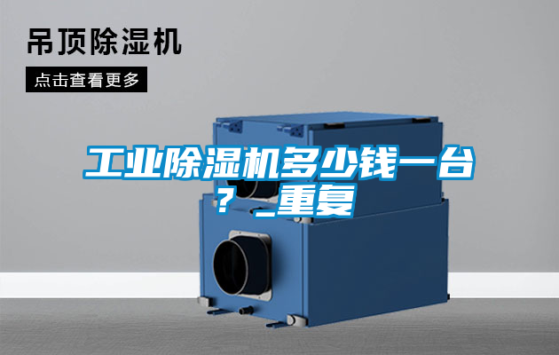 工業(yè)除濕機多少錢一臺？_重復(fù)
