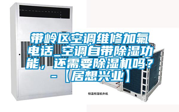 帶嶺區(qū)空調(diào)維修加氟電話_空調(diào)自帶除濕功能，還需要除濕機(jī)嗎？-【居想興業(yè)】