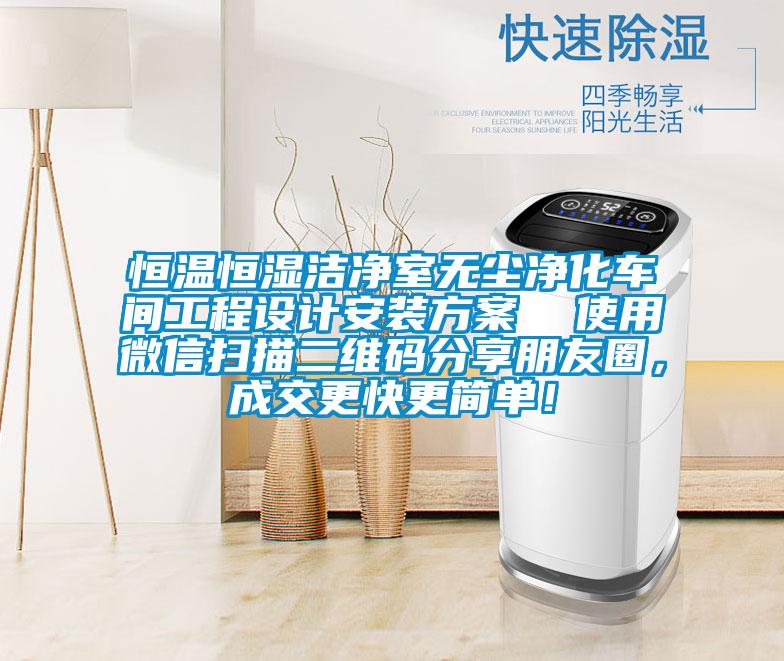 恒溫恒濕潔凈室無(wú)塵凈化車間工程設(shè)計(jì)安裝方案  使用微信掃描二維碼分享朋友圈，成交更快更簡(jiǎn)單！