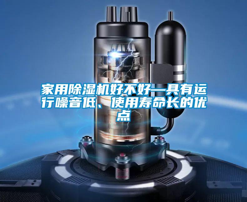 家用除濕機(jī)好不好—具有運(yùn)行噪音低、使用壽命長的優(yōu)點(diǎn)