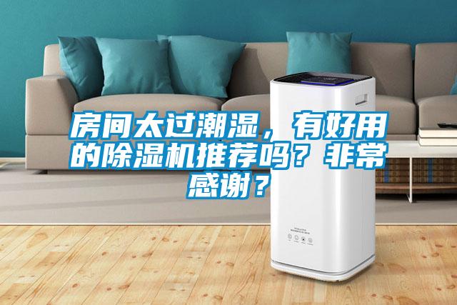 房間太過潮濕，有好用的除濕機(jī)推薦嗎？非常感謝？