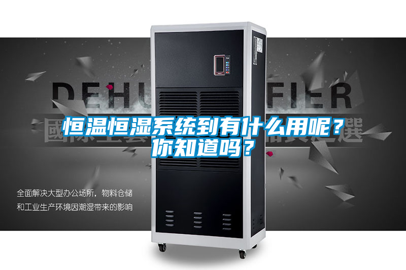 恒溫恒濕系統(tǒng)到有什么用呢？你知道嗎？