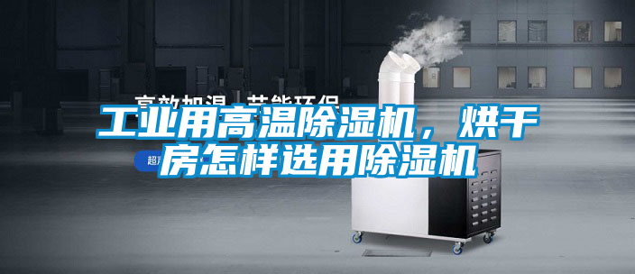 工業(yè)用高溫除濕機(jī)，烘干房怎樣選用除濕機(jī)