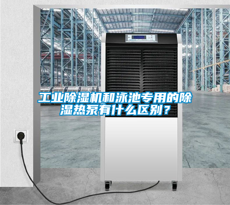 工業(yè)除濕機(jī)和泳池專用的除濕熱泵有什么區(qū)別？