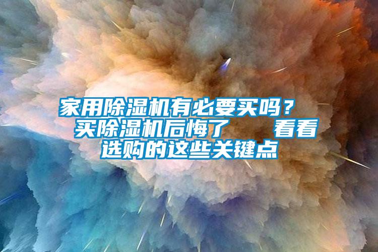 家用除濕機有必要買嗎？  買除濕機后悔了   看看選購的這些關(guān)鍵點