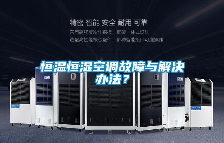 恒溫恒濕空調(diào)故障與解決辦法？