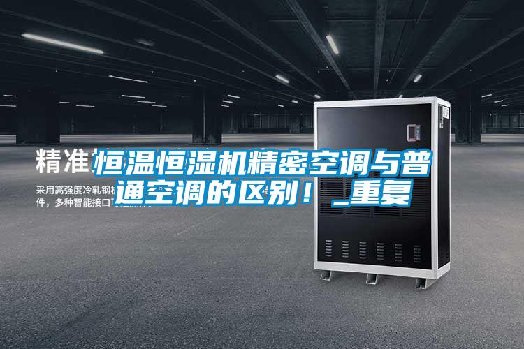 恒溫恒濕機(jī)精密空調(diào)與普通空調(diào)的區(qū)別！_重復(fù)