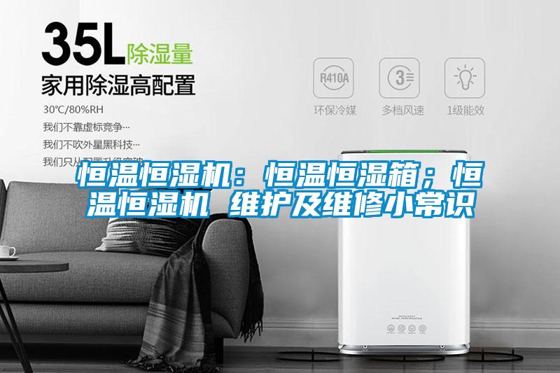 恒溫恒濕機(jī)：恒溫恒濕箱；恒溫恒濕機(jī) 維護(hù)及維修小常識(shí)