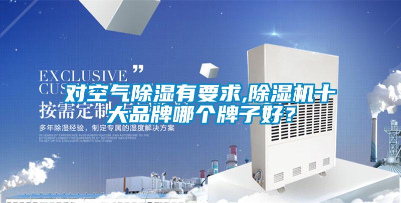 對(duì)空氣除濕有要求,除濕機(jī)十大品牌哪個(gè)牌子好？
